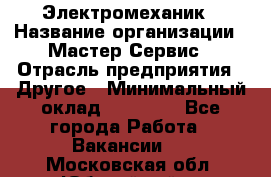 Электромеханик › Название организации ­ Мастер Сервис › Отрасль предприятия ­ Другое › Минимальный оклад ­ 30 000 - Все города Работа » Вакансии   . Московская обл.,Юбилейный г.
